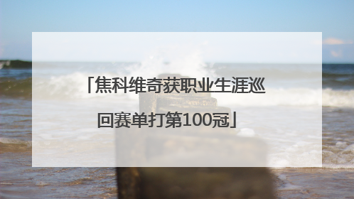 焦科维奇获职业生涯巡回赛单打第100冠