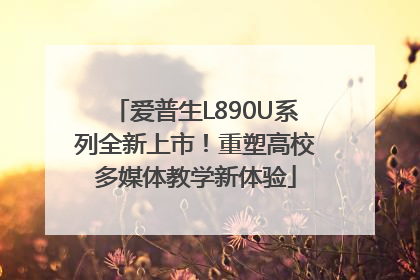 爱普生L890U系列全新上市！重塑高校多媒体教学新体验