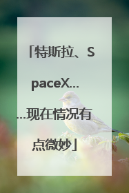特斯拉、SpaceX……现在情况有点微妙