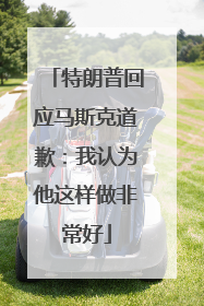 特朗普回应马斯克道歉：我认为他这样做非常好