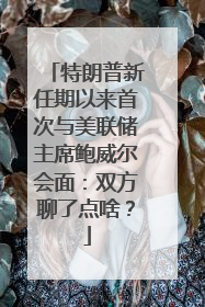 特朗普新任期以来首次与美联储主席鲍威尔会面：双方聊了点啥？