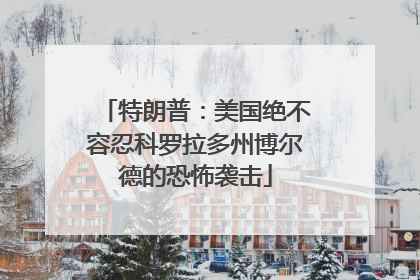 特朗普：美国绝不容忍科罗拉多州博尔德的恐怖袭击