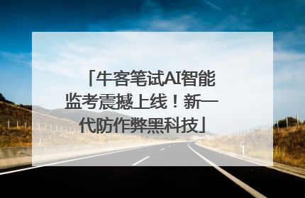 牛客笔试AI智能监考震撼上线！新一代防作弊黑科技