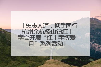矢志人道，携手同行 杭州余杭径山镇红十字会开展“红十字博爱月”系列活动