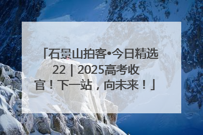 石景山拍客•今日精选 22｜2025高考收官！下一站，向未来！