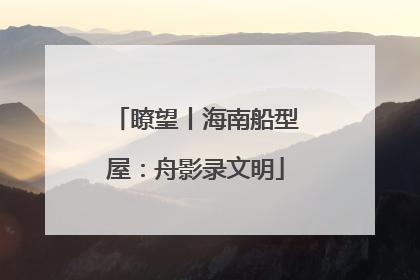 瞭望丨海南船型屋：舟影录文明