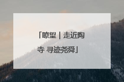 瞭望｜走近陶寺 寻迹尧舜