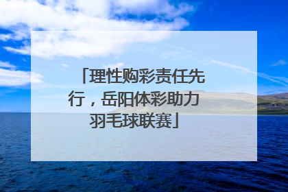 理性购彩责任先行，岳阳体彩助力羽毛球联赛