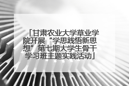 甘肃农业大学草业学院开展“学思践悟新思想”第七期大学生骨干学习班主题实践活动