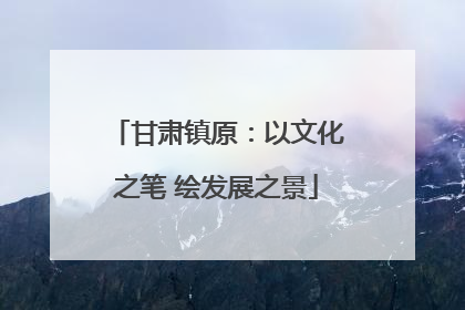 甘肃镇原：以文化之笔 绘发展之景