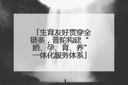 生育友好贯穿全链条，普陀构建“婚、孕、育、养”一体化服务体系