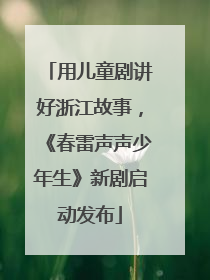 用儿童剧讲好浙江故事，《春雷声声少年生》新剧启动发布