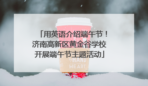 用英语介绍端午节！济南高新区黄金谷学校开展端午节主题活动