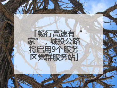 畅行高速有“家”，城投公路将启用9个服务区党群服务站