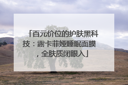 百元价位的护肤黑科技：露卡菲娅睡眠面膜，全肤质闭眼入