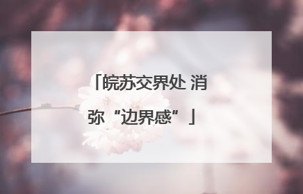 皖苏交界处 消弥“边界感”