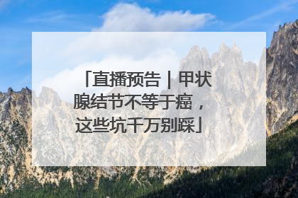直播预告｜甲状腺结节不等于癌，这些坑千万别踩