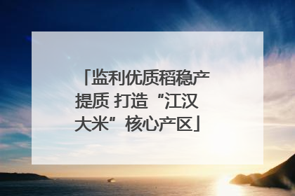 监利优质稻稳产提质 打造“江汉大米”核心产区