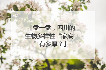 盘一盘，四川的生物多样性“家底”有多厚？
