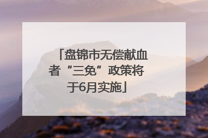 盘锦市无偿献血者“三免”政策将于6月实施