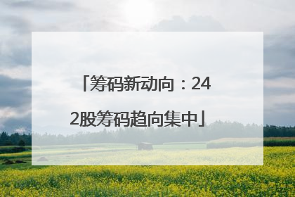 筹码新动向：242股筹码趋向集中
