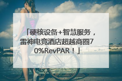 硬核设备+智慧服务，雷神电竞酒店超越商圈70%RevPAR！