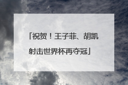 祝贺！王子菲、胡凯射击世界杯再夺冠