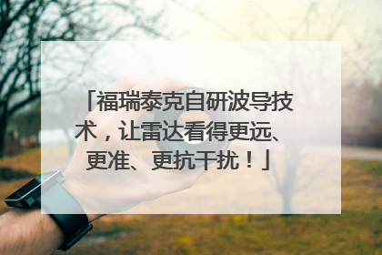 福瑞泰克自研波导技术，让雷达看得更远、更准、更抗干扰！