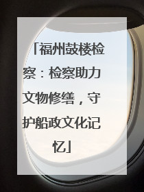 福州鼓楼检察：检察助力文物修缮，守护船政文化记忆