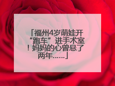 福州4岁萌娃开“跑车”进手术室！妈妈的心曾悬了两年……