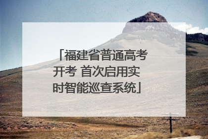 福建省普通高考开考 首次启用实时智能巡查系统