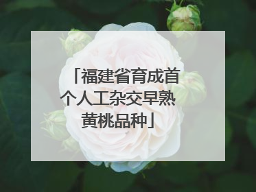 福建省育成首个人工杂交早熟黄桃品种