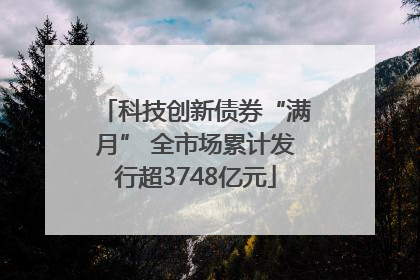 科技创新债券“满月” 全市场累计发行超3748亿元