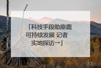 科技手段助麋鹿可持续发展 记者实地探访→