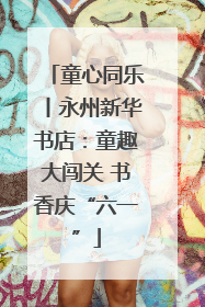 童心同乐丨永州新华书店：童趣大闯关 书香庆“六一”