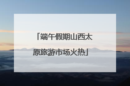 端午假期山西太原旅游市场火热
