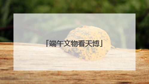 端午文物看天博