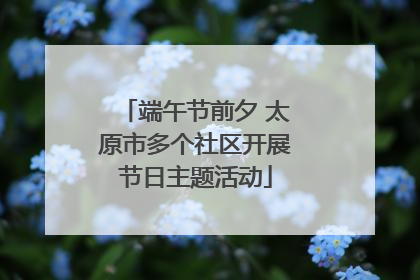 端午节前夕 太原市多个社区开展节日主题活动