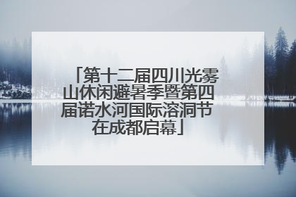 第十二届四川光雾山休闲避暑季暨第四届诺水河国际溶洞节在成都启幕