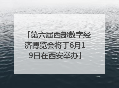 第六届西部数字经济博览会将于6月19日在西安举办