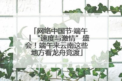 网络中国节·端午丨“速度与激情”盛会！端午来云南这些地方看龙舟竞渡