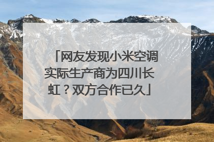 网友发现小米空调实际生产商为四川长虹？双方合作已久