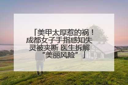 美甲太厚惹的祸！成都女子手指感知失灵被夹断 医生拆解“美丽风险”