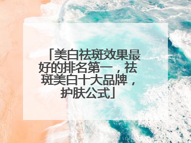 美白祛斑效果最好的排名第一，祛斑美白十大品牌，护肤公式
