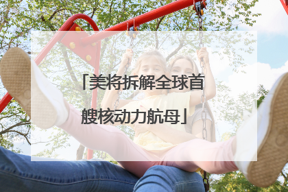 美将拆解全球首艘核动力航母