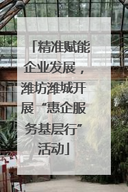 精准赋能企业发展，潍坊潍城开展“惠企服务基层行”活动