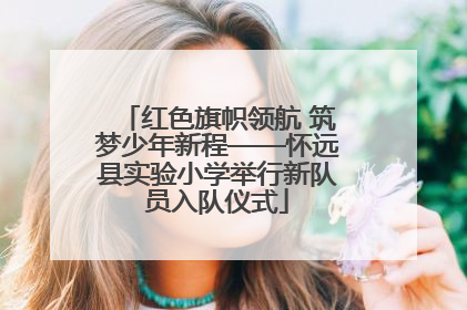 红色旗帜领航 筑梦少年新程——怀远县实验小学举行新队员入队仪式