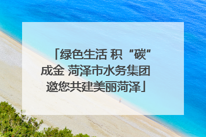 绿色生活 积“碳”成金 菏泽市水务集团邀您共建美丽菏泽
