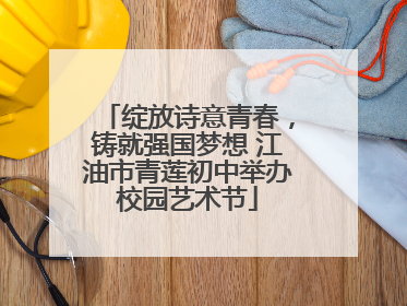 绽放诗意青春，铸就强国梦想 江油市青莲初中举办校园艺术节
