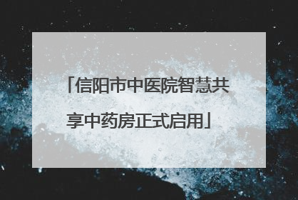 信阳市中医院智慧共享中药房正式启用